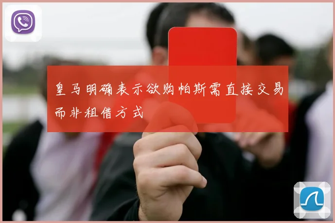 皇马明确表示欲购帕斯需直接交易而非租借方式