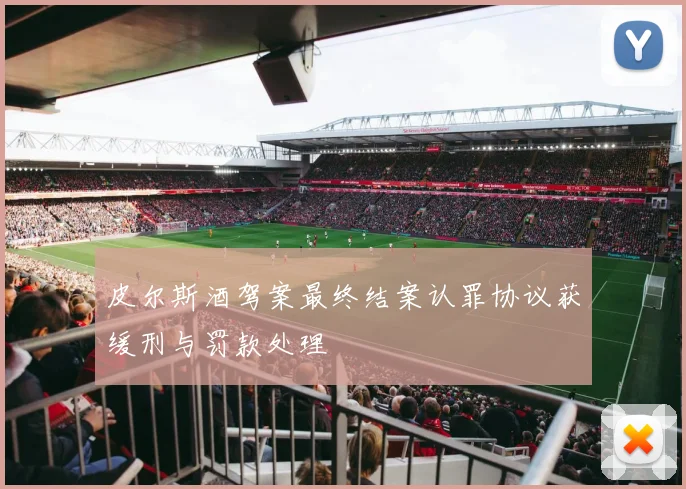 皮尔斯酒驾案最终结案认罪协议获缓刑与罚款处理