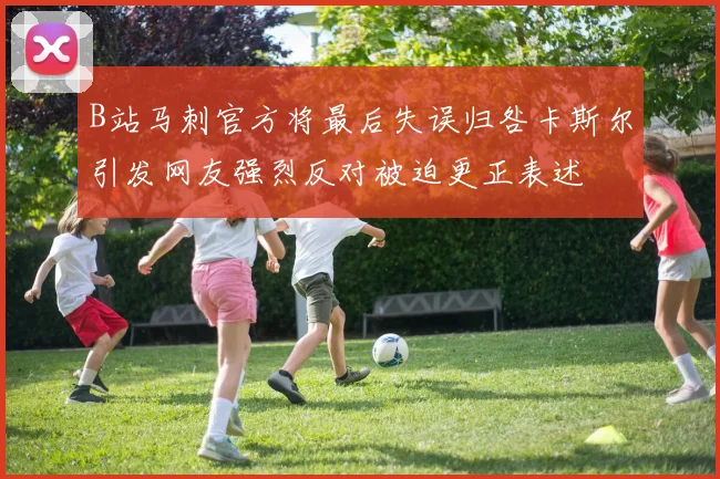B站马刺官方将最后失误归咎卡斯尔引发网友强烈反对被迫更正表述