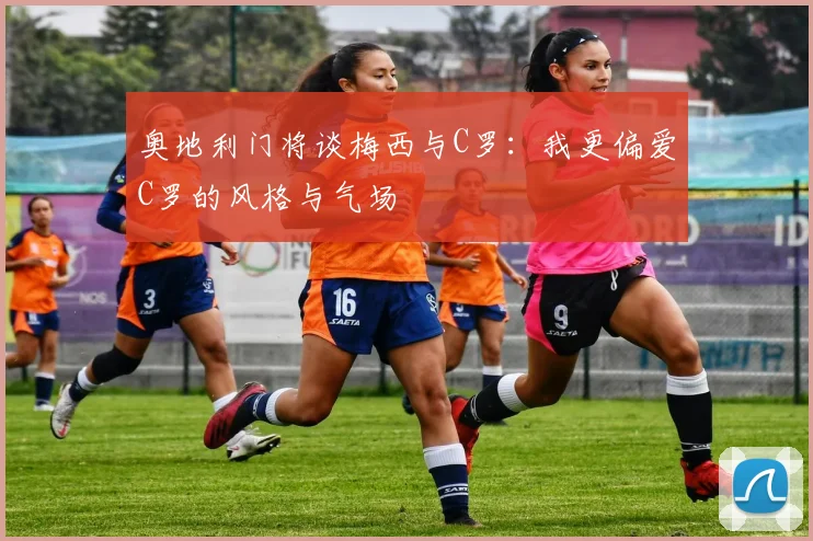 奥地利门将谈梅西与C罗：我更偏爱C罗的风格与气场