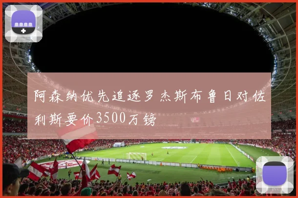 阿森纳优先追逐罗杰斯布鲁日对佐利斯要价3500万镑