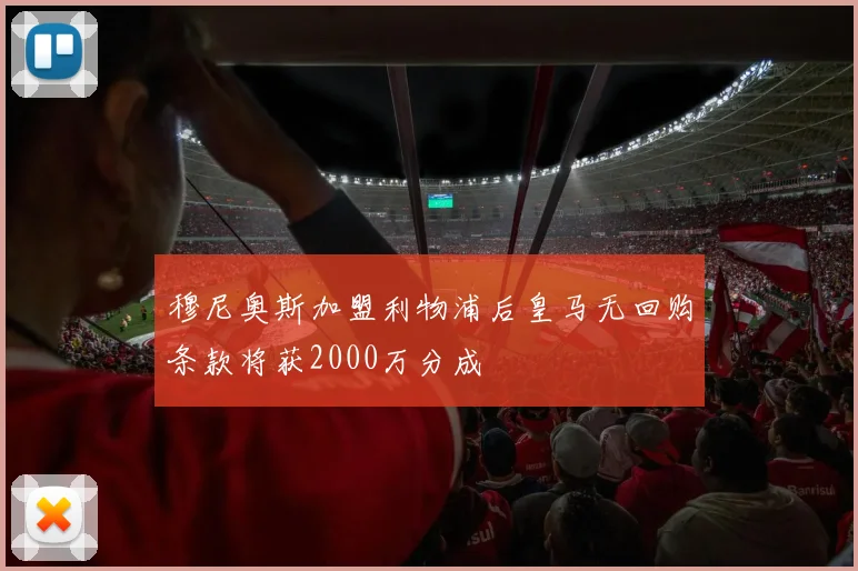 穆尼奥斯加盟利物浦后皇马无回购条款将获2000万分成
