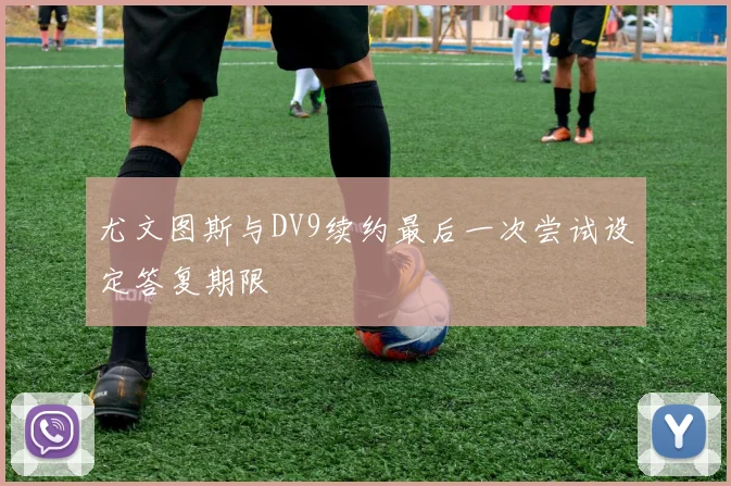 尤文图斯与DV9续约最后一次尝试设定答复期限